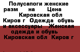 Полусапоги женские разм. 35 на 36 › Цена ­ 2 500 - Кировская обл., Киров г. Одежда, обувь и аксессуары » Женская одежда и обувь   . Кировская обл.,Киров г.